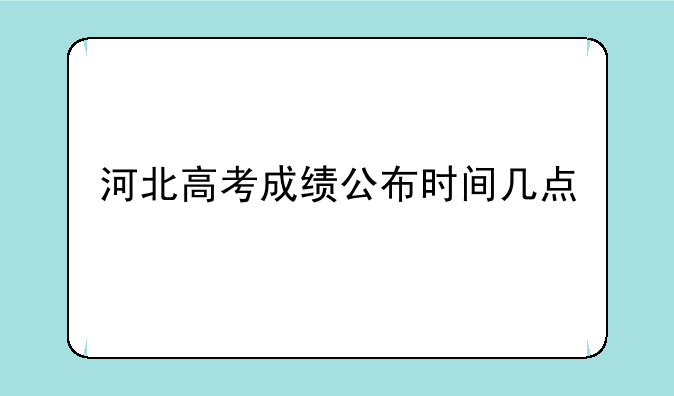 河北高考成绩公布时间几点