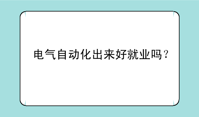 电气自动化出来好就业吗？