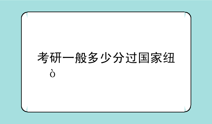 考研一般多少分过国家线？