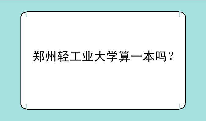 郑州轻工业大学算一本吗？