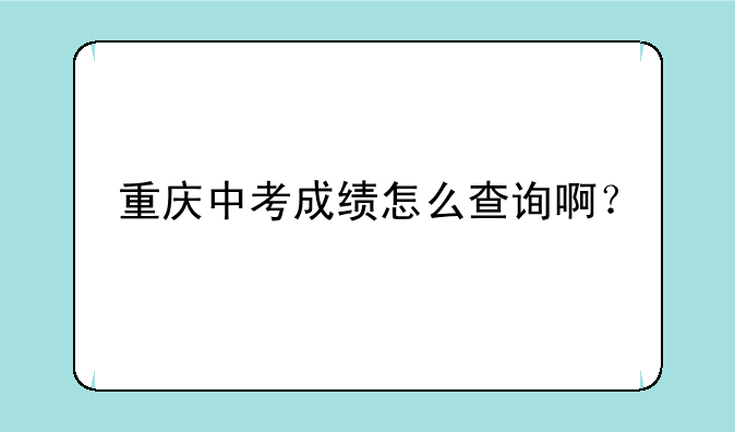 重庆中考成绩怎么查询啊？