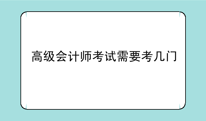 高级会计师考试需要考几门
