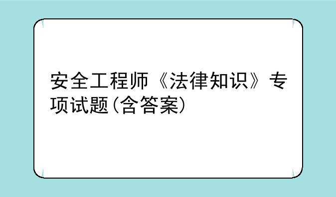 安全工程师《法律知识》专项试题(含答案)