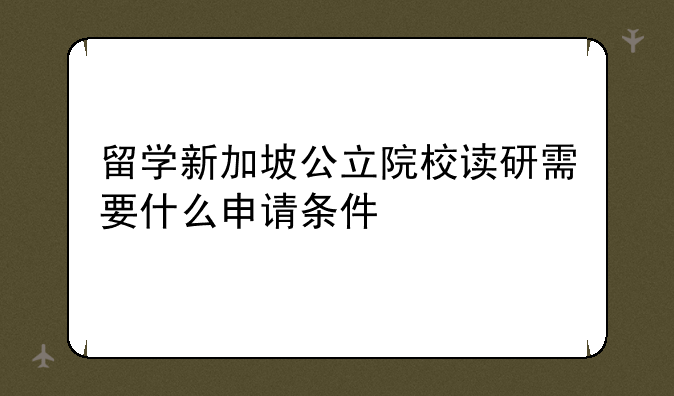 留学新加坡公立院校读研需要什么申请条件