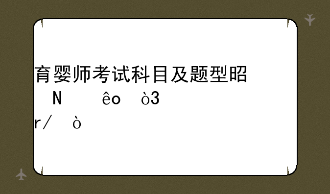 育婴师考试科目及题型是哪些，谁说说看！