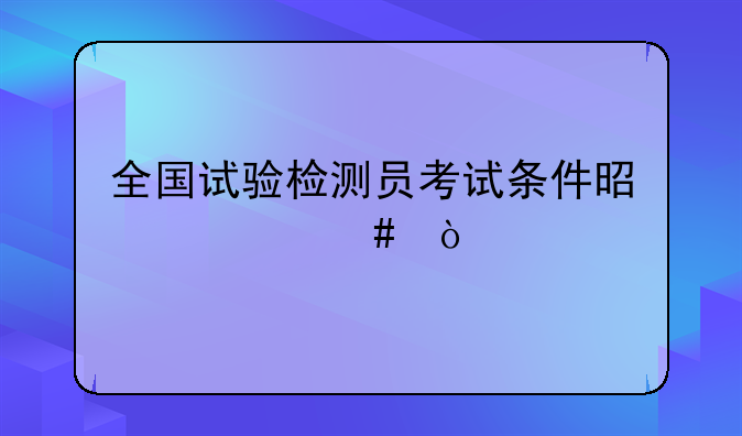 全国试验检测员考试条件是什么？
