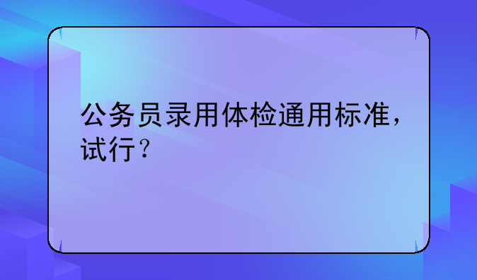公务员录用体检通用标准，试行？