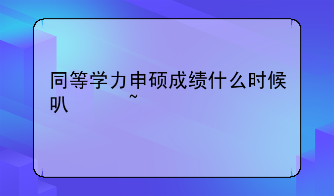 同等学力申硕成绩什么时候可以查