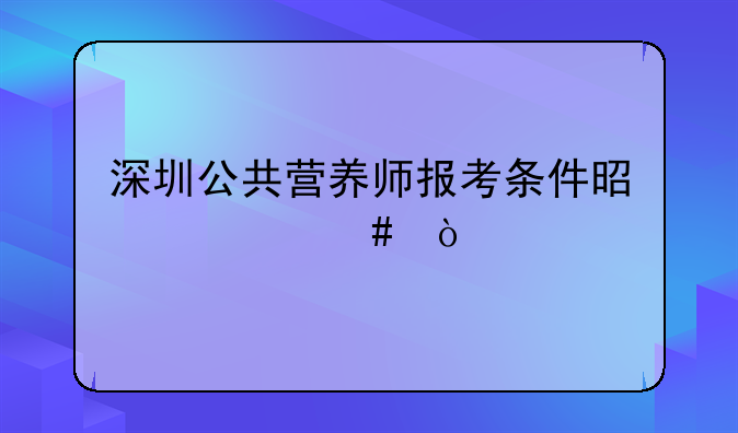 深圳公共营养师报考条件是什么？