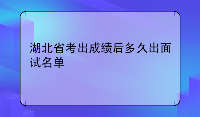 湖北省考出成绩后多久出面试名单