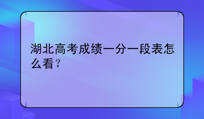 湖北高考成绩一分一段表怎么看？