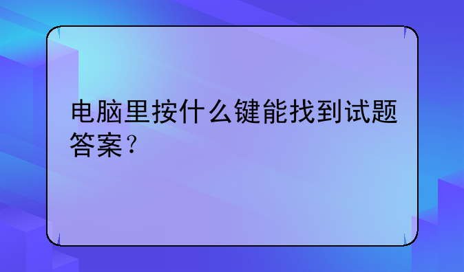电脑里按什么键能找到试题答案？