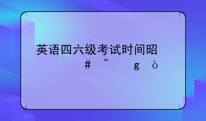 英语四六级考试时间是什么时候？