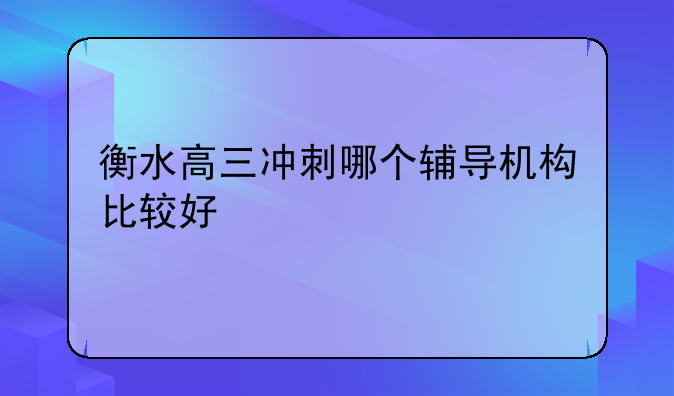 衡水高三冲刺哪个辅导机构比较好