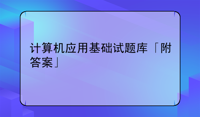 计算机应用基础试题库「附答案」