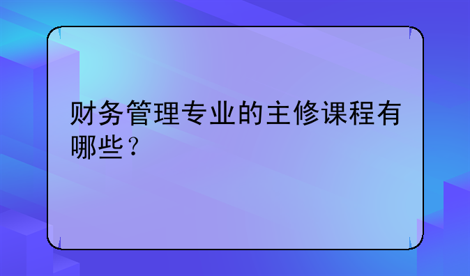财务管理专业的主修课程有哪些？