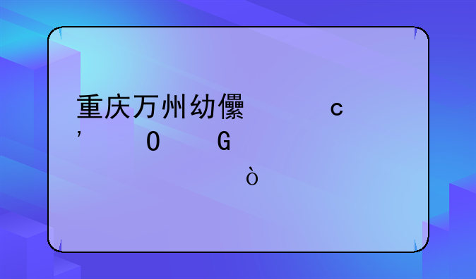 重庆万州幼儿高等专科学校学费？