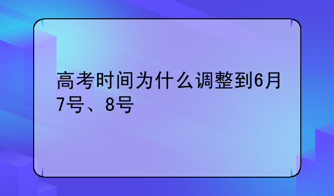 高考时间为什么调整到6月7号、8号