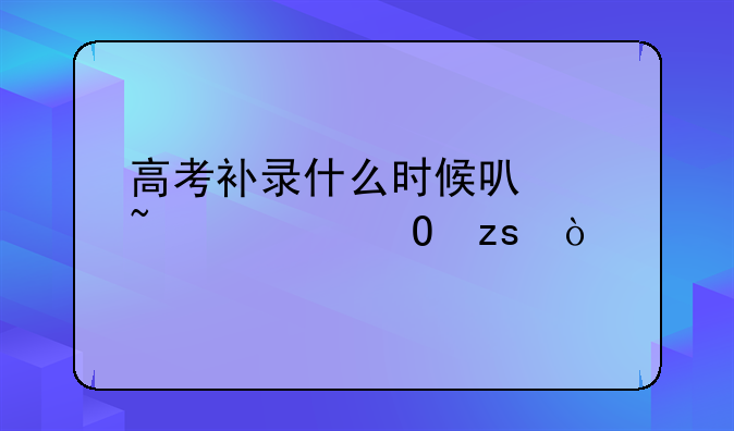 高考补录什么时候可以查询结果？