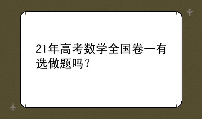 21年高考数学全国卷一有选做题吗？