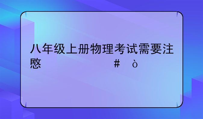 八年级上册物理考试需要注意什么？