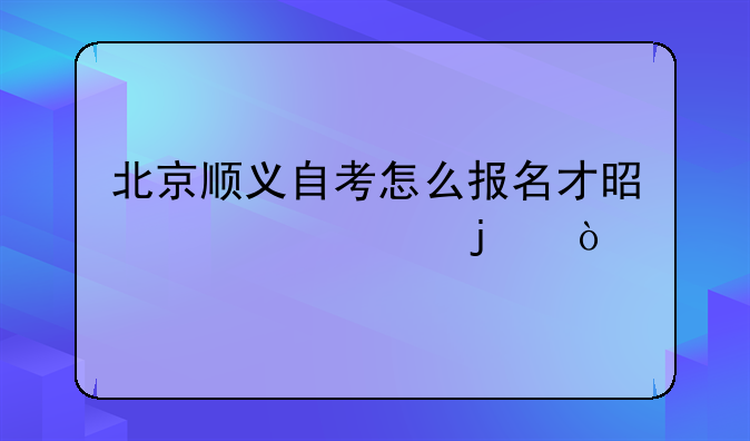 北京顺义自考怎么报名才是正规的？