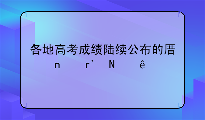 各地高考成绩陆续公布的原因有哪些