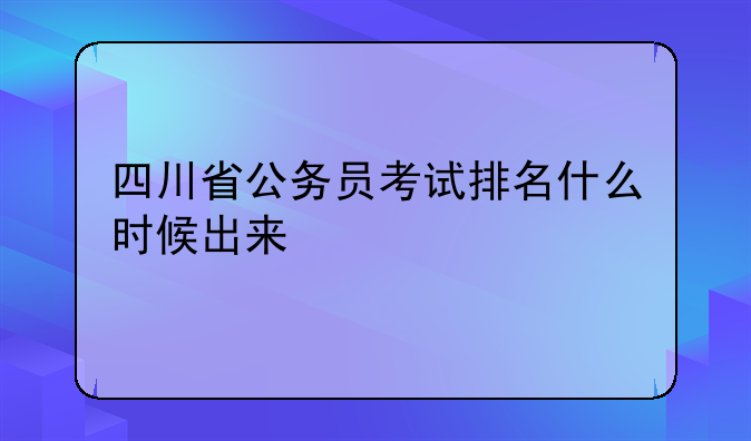 四川省公务员考试排名什么时候出来
