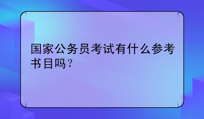 国家公务员考试有什么参考书目吗？