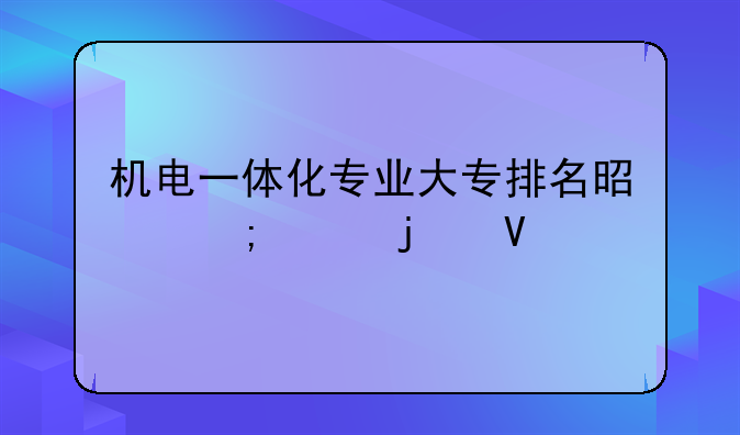 机电一体化专业大专排名是怎样的啊