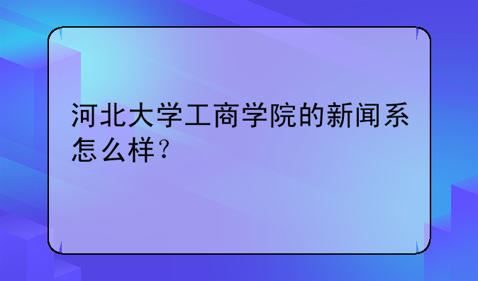 河北大学工商学院的新闻系怎么样？