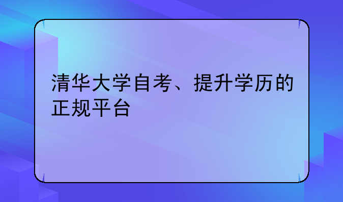 清华大学自考、提升学历的正规平台