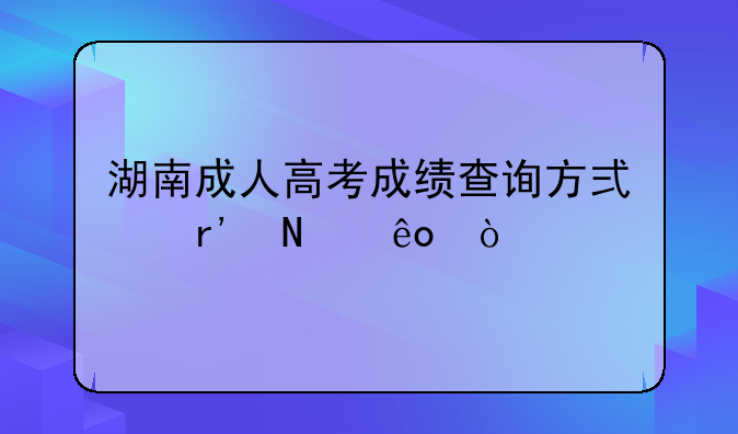 湖南成人高考成绩查询方式有哪些？