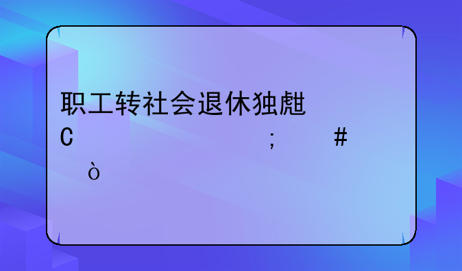 职工转社会退休独生子女费怎么领？