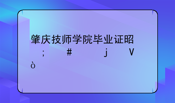 肇庆技师学院毕业证是怎么样的啊？