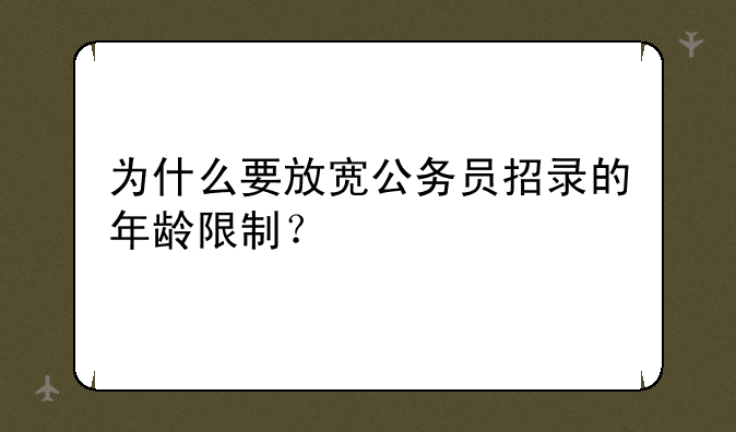 为什么要放宽公务员招录的年龄限制？