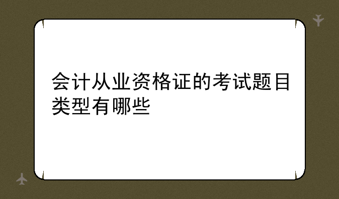 会计从业资格证的考试题目类型有哪些