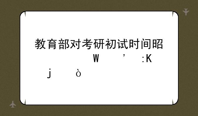 教育部对考研初试时间是如何安排的？