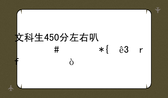 文科生450分左右可什么公办二本院校？