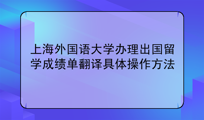 上海外国语大学办理出国留学成绩单翻译具体操作方法