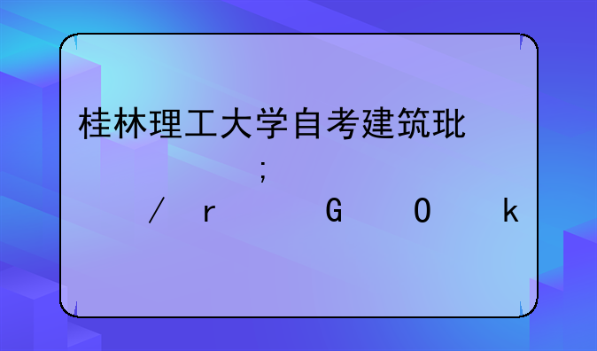 桂林理工大学自考建筑环境与设备工程本科专业考什么