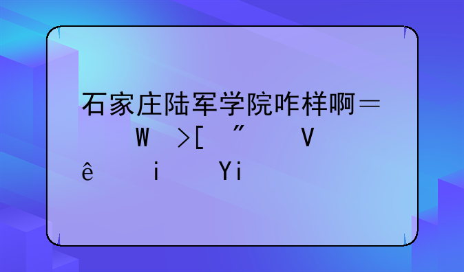 石家庄陆军学院咋样啊？录取分数线是多少啊？
