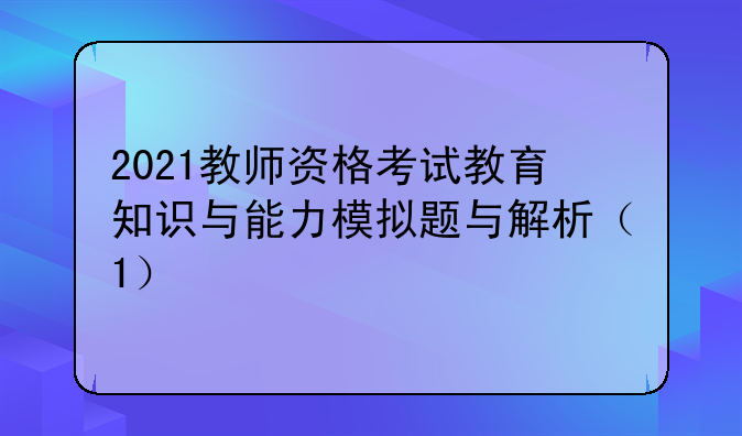2021教师资格考试教育知识与能力模拟题与解析（1）