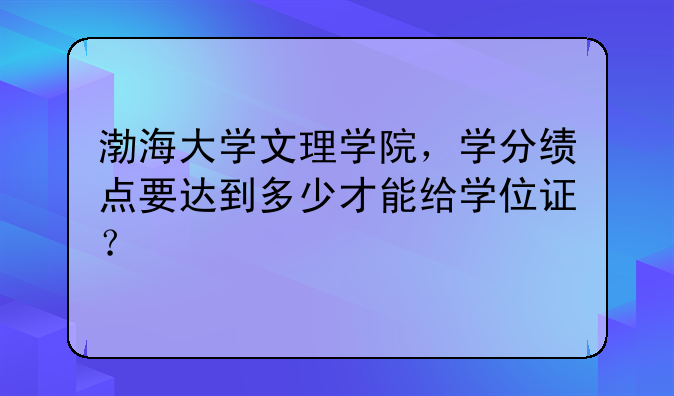 渤海大学文理学院，学分绩点要达到多少才能给学位证？