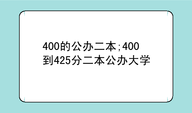 400的公办二本;400到425分二本公办大学