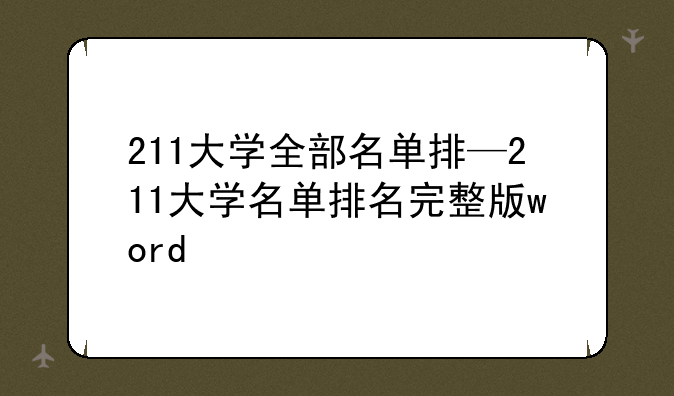 211大学全部名单排—211大学名单排名完整版word