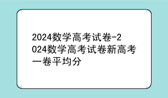 2024数学高考试卷-2024数学高考试卷新高考一卷平均分