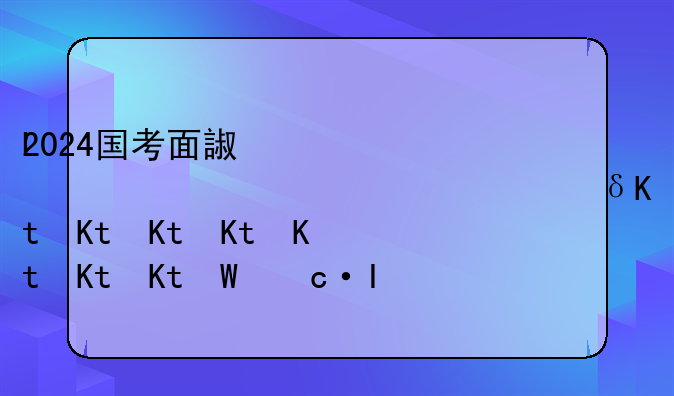 2024国考面试时间—2024国考面试时间一般在什么时间