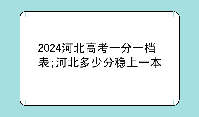 2024河北高考一分一档表;河北多少分稳上一本