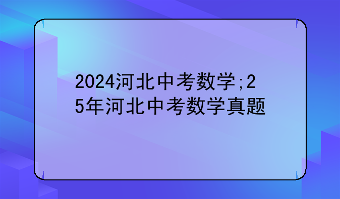 2024河北中考数学;25年河北中考数学真题